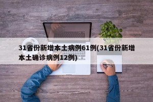 31省份新增本土病例61例(31省份新增本土确诊病例12例)