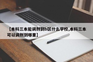 【本科三本能调剂到b区什么学校,本科三本可以调剂到哪里】