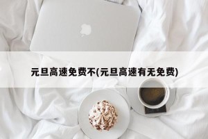 元旦高速免费不(元旦高速有无免费)