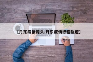 【丹东疫情源头,丹东疫情行程轨迹】