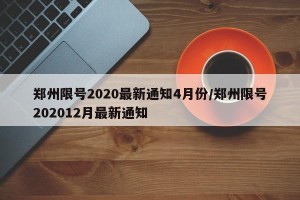 郑州限号2020最新通知4月份/郑州限号202012月最新通知