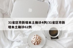 31省区市新增本土确诊4例/31省区市新增本土确诊62例