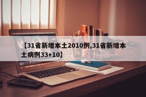【31省新增本土2010例,31省新增本土病例33+10】