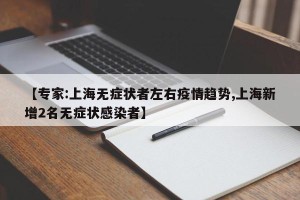 【专家:上海无症状者左右疫情趋势,上海新增2名无症状感染者】