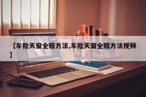 【车险天窗全赔方法,车险天窗全赔方法视频】