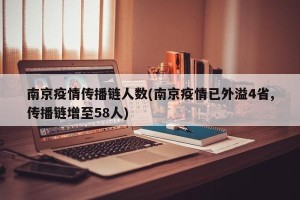 南京疫情传播链人数(南京疫情已外溢4省,传播链增至58人)