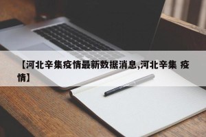 【河北辛集疫情最新数据消息,河北辛集 疫情】