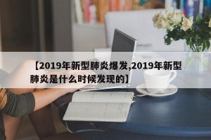 【2019年新型肺炎爆发,2019年新型肺炎是什么时候发现的】