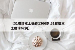 【31省增本土确诊1366例,31省增本土确诊62例】