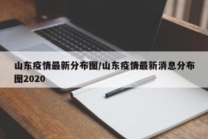 山东疫情最新分布图/山东疫情最新消息分布图2020
