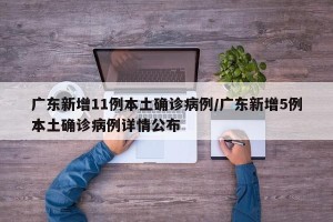 广东新增11例本土确诊病例/广东新增5例本土确诊病例详情公布