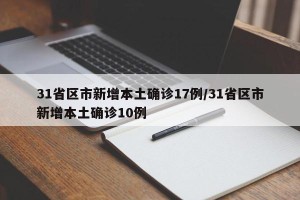 31省区市新增本土确诊17例/31省区市新增本土确诊10例