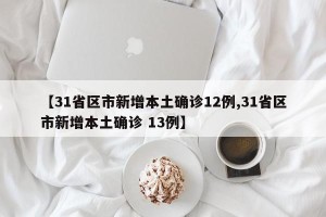 【31省区市新增本土确诊12例,31省区市新增本土确诊 13例】