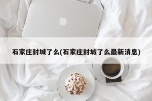 石家庄封城了么(石家庄封城了么最新消息)