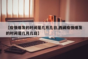 【疫情爆发的时间是几月几日,西藏疫情爆发的时间是几月几日】