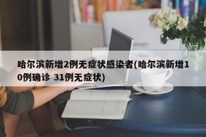 哈尔滨新增2例无症状感染者(哈尔滨新增10例确诊 31例无症状)