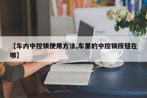 【车内中控锁使用方法,车里的中控锁按钮在哪】