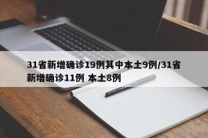 31省新增确诊19例其中本土9例/31省新增确诊11例 本土8例