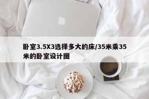 卧室3.5X3选择多大的床/35米乘35米的卧室设计图