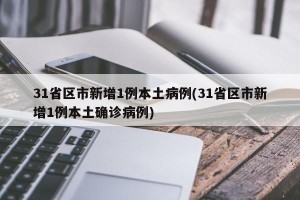 31省区市新增1例本土病例(31省区市新增1例本土确诊病例)