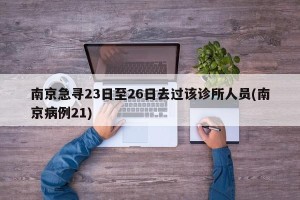 南京急寻23日至26日去过该诊所人员(南京病例21)