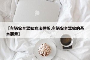【车辆安全驾驶方法探析,车辆安全驾驶的基本要素】