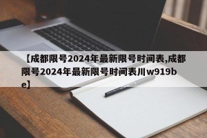 【成都限号2024年最新限号时间表,成都限号2024年最新限号时间表川w919be】