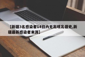 【新疆3名感染者14日内无出境出疆史,新疆最新感染者来源】