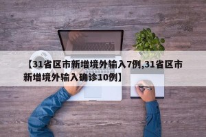 【31省区市新增境外输入7例,31省区市新增境外输入确诊10例】