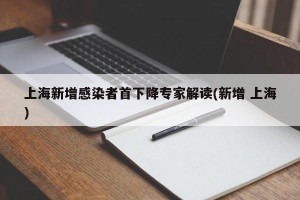 上海新增感染者首下降专家解读(新增 上海)