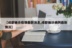 【成都确诊疫情最新消息,成都确诊病例最新情况】