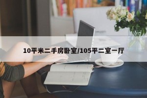 10平米二手房卧室/105平二室一厅