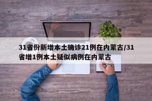 31省份新增本土确诊21例在内蒙古/31省增1例本土疑似病例在内蒙古