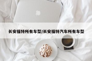 长安福特所有车型/长安福特汽车所有车型