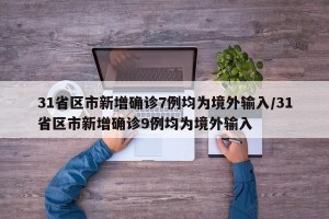 31省区市新增确诊7例均为境外输入/31省区市新增确诊9例均为境外输入
