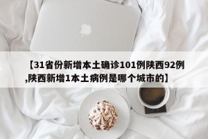 【31省份新增本土确诊101例陕西92例,陕西新增1本土病例是哪个城市的】