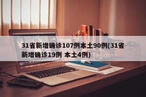 31省新增确诊107例本土90例(31省新增确诊19例 本土4例)