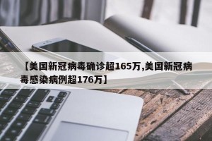 【美国新冠病毒确诊超165万,美国新冠病毒感染病例超176万】