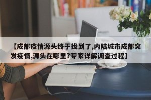 【成都疫情源头终于找到了,内陆城市成都突发疫情,源头在哪里?专家详解调查过程】