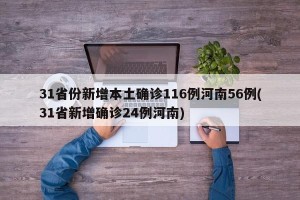 31省份新增本土确诊116例河南56例(31省新增确诊24例河南)