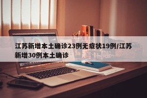 江苏新增本土确诊23例无症状19例/江苏新增30例本土确诊