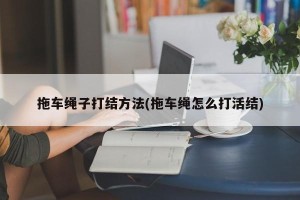拖车绳子打结方法(拖车绳怎么打活结)