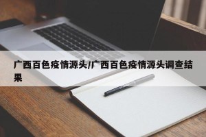 广西百色疫情源头/广西百色疫情源头调查结果