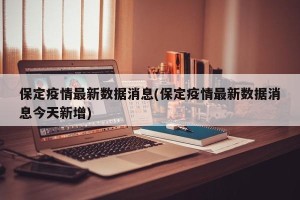 保定疫情最新数据消息(保定疫情最新数据消息今天新增)