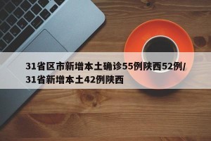 31省区市新增本土确诊55例陕西52例/31省新增本土42例陕西
