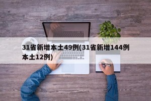 31省新增本土49例(31省新增144例本土12例)