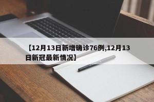 【12月13日新增确诊76例,12月13日新冠最新情况】
