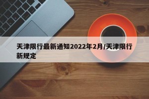天津限行最新通知2022年2月/天津限行新规定