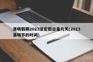清明假期2023法定假日是几天(2023清明节的时间)
