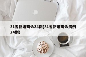31省新增确诊34例(31省新增确诊病例24例)